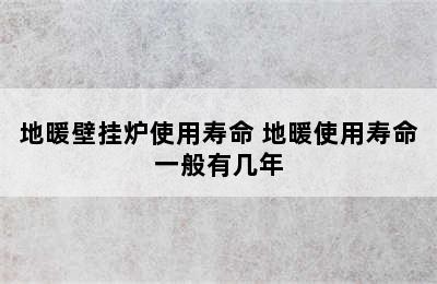 地暖壁挂炉使用寿命 地暖使用寿命一般有几年